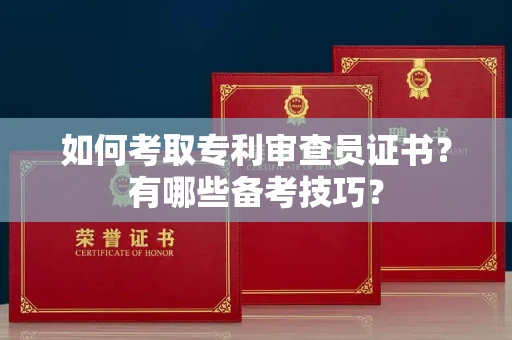 苏州如何考取专利审查员证书?有哪些备考技巧?