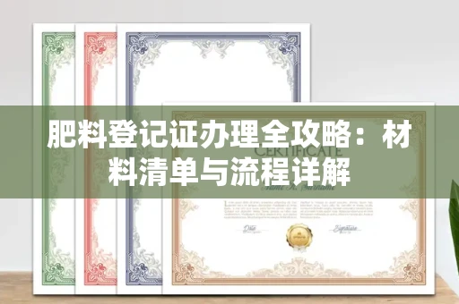 苏州肥料登记证办理全攻略:材料清单与流程详解