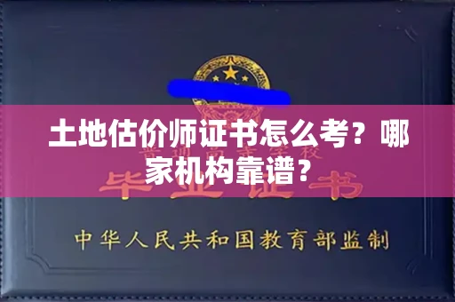 苏州土地估价师证书怎么考?哪家机构靠谱?