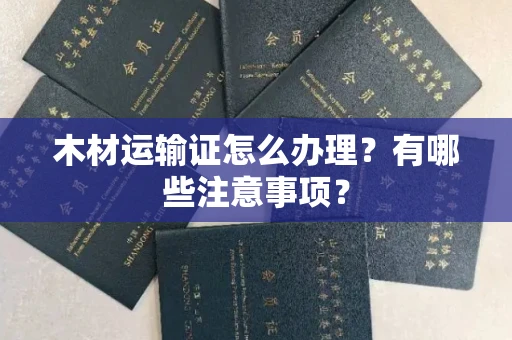 苏州木材运输证怎么办理?有哪些注意事项?