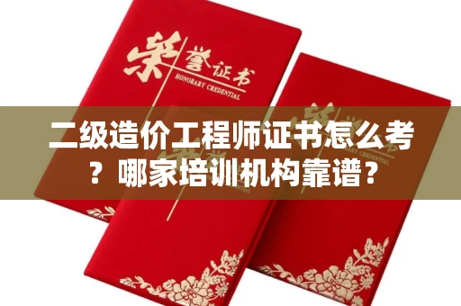 苏州二级造价工程师证书怎么考?哪家培训机构靠谱?