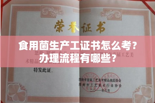 苏州食用菌生产工证书怎么考?办理流程有哪些?