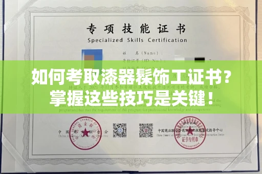 苏州如何考取漆器髹饰工证书?掌握这些技巧是关键!