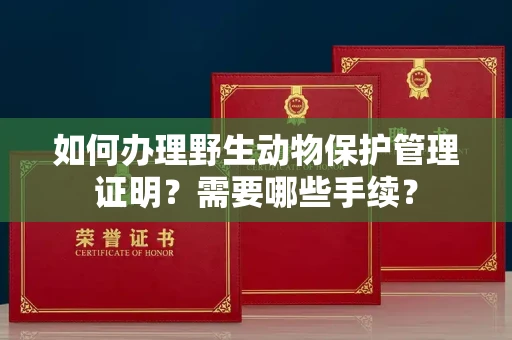 苏州如何办理野生动物保护管理证明?需要哪些手续?