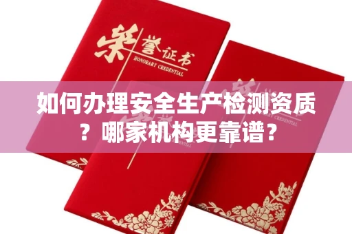 苏州如何办理安全生产检测资质?哪家机构更靠谱?
