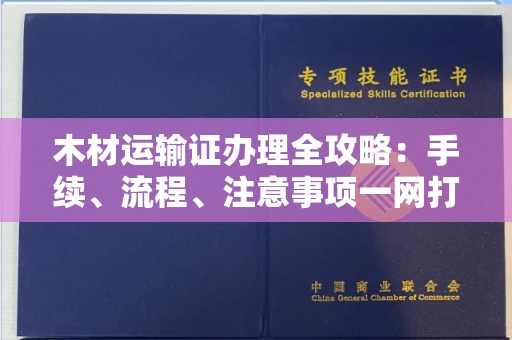 苏州木材运输证办理全攻略:手续、流程、注意事项一网打尽