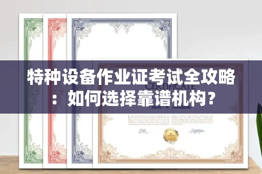 苏州特种设备作业证考试全攻略:如何选择靠谱机构?