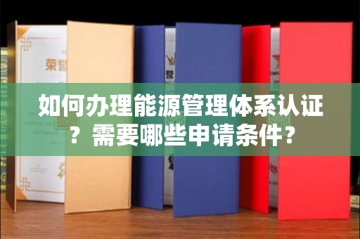 苏州如何办理能源管理体系认证?需要哪些申请条件?