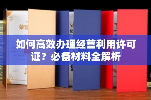 苏州如何高效办理经营利用许可证?必备材料全解析