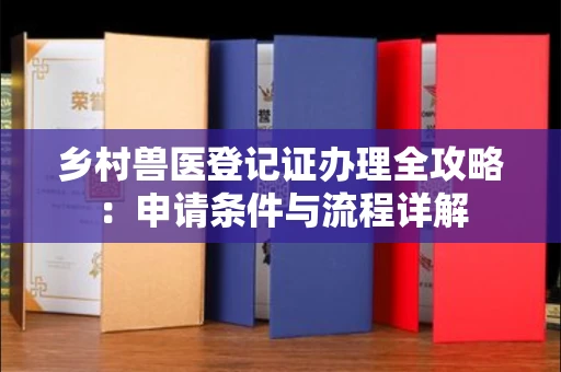 苏州乡村兽医登记证办理全攻略:申请条件与流程详解