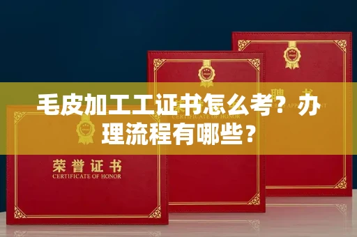 苏州毛皮加工工证书怎么考?办理流程有哪些?