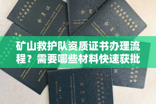 苏州矿山救护队资质证书办理流程?需要哪些材料快速获批?