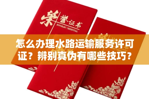 苏州怎么办理水路运输服务许可证?辨别真伪有哪些技巧?
