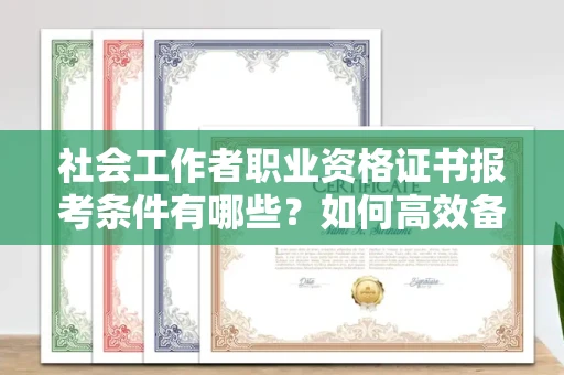 苏州社会工作者职业资格证书报考条件有哪些?如何高效备考拿证?