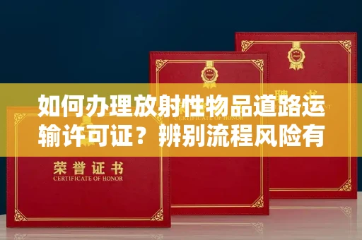 苏州如何办理放射性物品道路运输许可证?辨别流程风险有技巧?