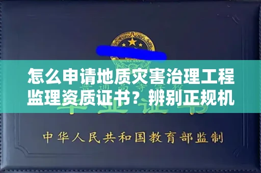 苏州怎么申请地质灾害治理工程监理资质证书?辨别正规机构有哪些技巧?