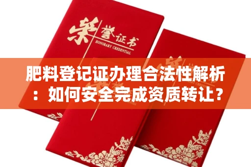 苏州肥料登记证办理合法性解析:如何安全完成资质转让?