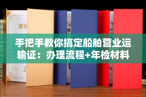 苏州手把手教你搞定船舶营业运输证:办理流程+年检材料清单