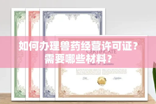 苏州如何办理兽药经营许可证?需要哪些材料?