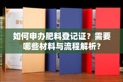 苏州如何申办肥料登记证?需要哪些材料与流程解析?