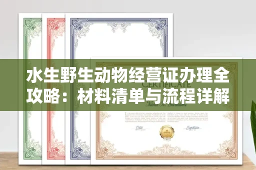 苏州水生野生动物经营证办理全攻略:材料清单与流程详解