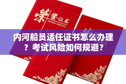 苏州内河船员适任证书怎么办理?考试风险如何规避?