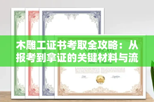苏州木雕工证书考取全攻略：从报考到拿证的关键材料与流程解析