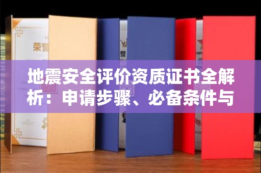 苏州地震安全评价资质证书全解析:申请步骤、必备条件与实操指南