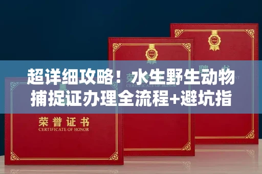 苏州超详细攻略!水生野生动物捕捉证办理全流程+避坑指南
