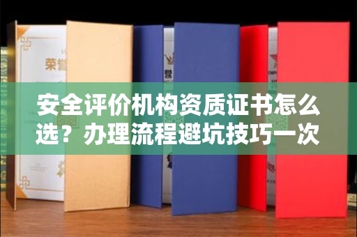 苏州安全评价机构资质证书怎么选?办理流程避坑技巧一次说清