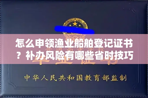 苏州怎么申领渔业船舶登记证书？补办风险有哪些省时技巧？