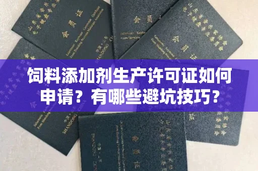 苏州饲料添加剂生产许可证如何申请?有哪些避坑技巧?