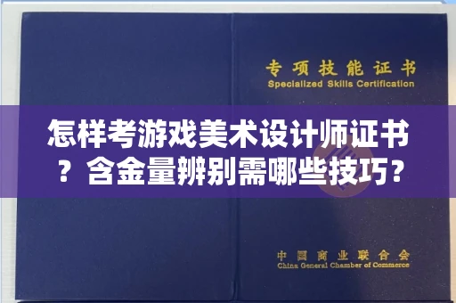 苏州怎样考游戏美术设计师证书？含金量辨别需哪些技巧？