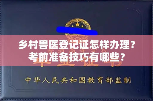 苏州乡村兽医登记证怎样办理？考前准备技巧有哪些？