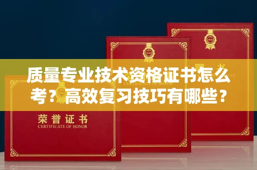 苏州质量专业技术资格证书怎么考?高效复习技巧有哪些?