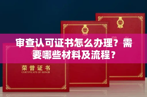 苏州审查认可证书怎么办理？需要哪些材料及流程？