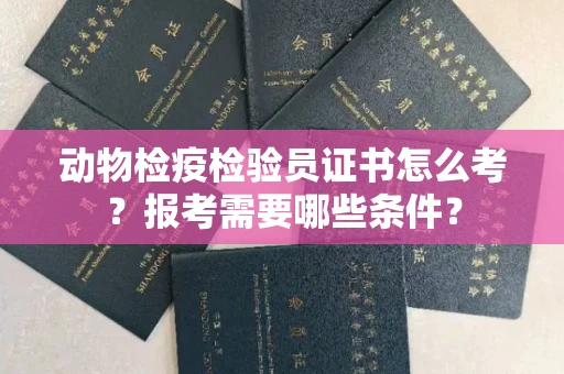 苏州动物检疫检验员证书怎么考?报考需要哪些条件?
