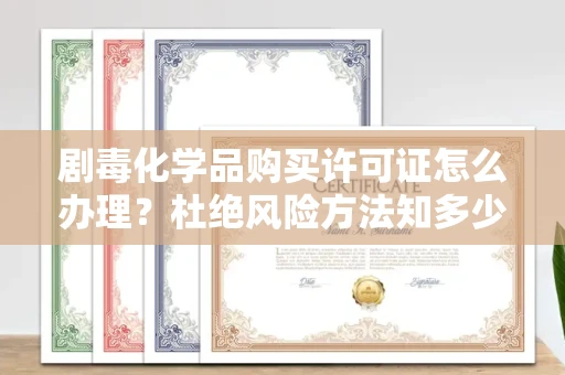 苏州剧毒化学品购买许可证怎么办理？杜绝风险方法知多少？