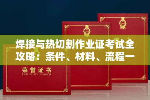苏州焊接与热切割作业证考试全攻略:条件、材料、流程一网打尽!