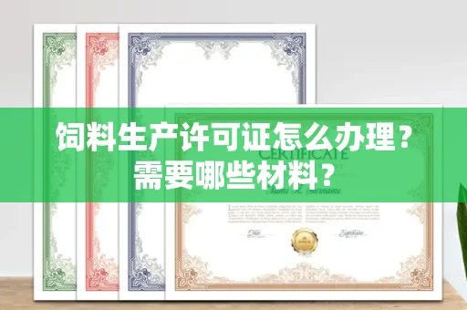 苏州饲料生产许可证怎么办理?需要哪些材料?