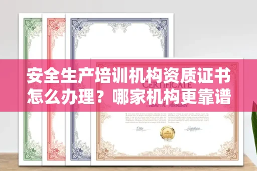 苏州安全生产培训机构资质证书怎么办理?哪家机构更靠谱?