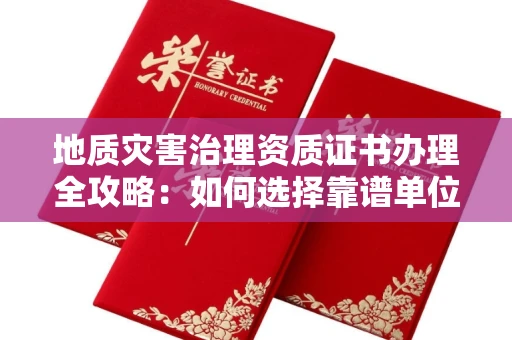 苏州地质灾害治理资质证书办理全攻略:如何选择靠谱单位?