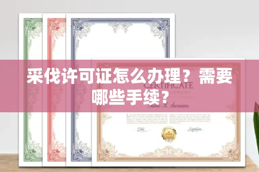 苏州采伐许可证怎么办理?需要哪些手续?