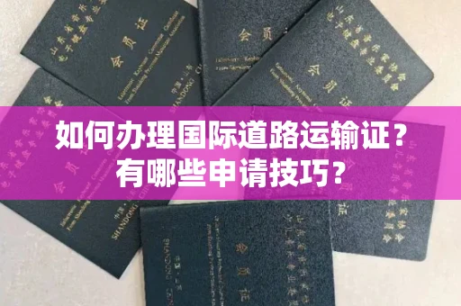 苏州如何办理国际道路运输证?有哪些申请技巧?