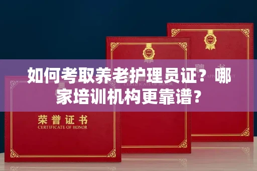 苏州如何考取养老护理员证?哪家培训机构更靠谱?