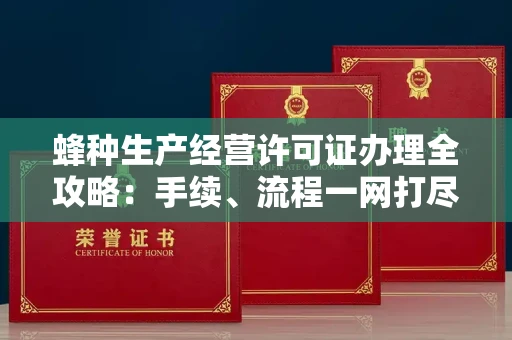苏州蜂种生产经营许可证办理全攻略:手续、流程一网打尽