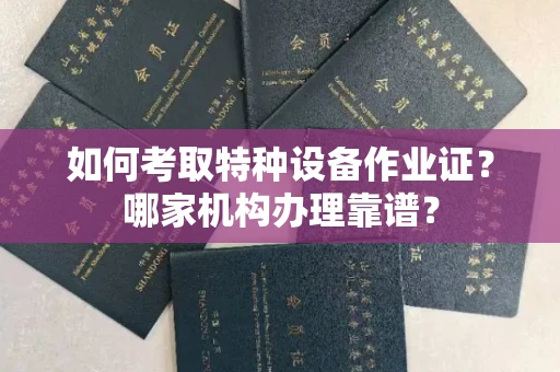 苏州如何考取特种设备作业证?哪家机构办理靠谱?
