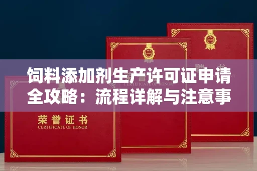 苏州饲料添加剂生产许可证申请全攻略：流程详解与注意事项